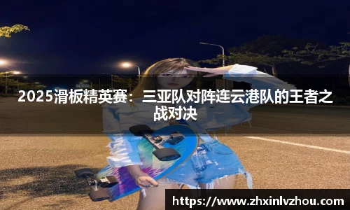 2025滑板精英赛：三亚队对阵连云港队的王者之战对决