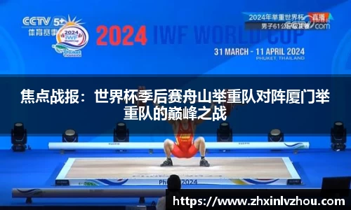 焦点战报：世界杯季后赛舟山举重队对阵厦门举重队的巅峰之战