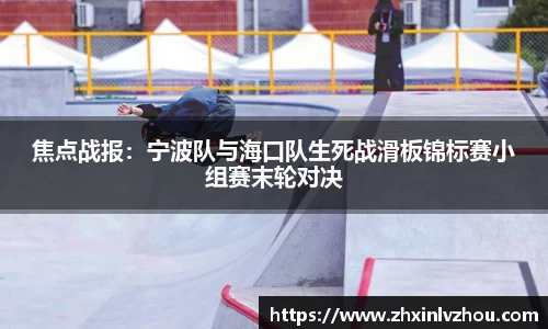 焦点战报：宁波队与海口队生死战滑板锦标赛小组赛末轮对决