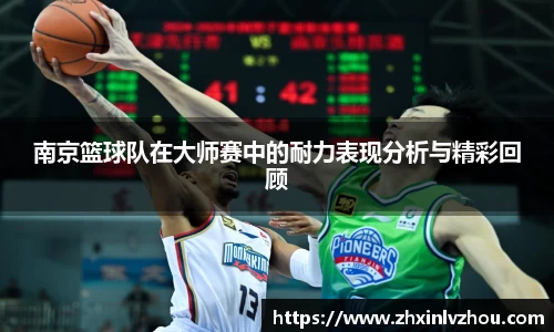 南京篮球队在大师赛中的耐力表现分析与精彩回顾