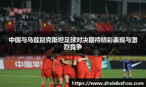中国与乌兹别克斯坦足球对决期待精彩表现与激烈竞争