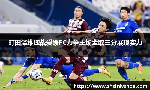町田泽维迎战爱媛FC力争主场全取三分展现实力